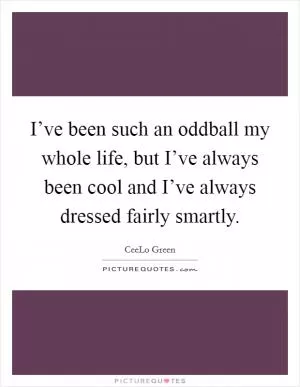 I’ve been such an oddball my whole life, but I’ve always been cool and I’ve always dressed fairly smartly Picture Quote #1