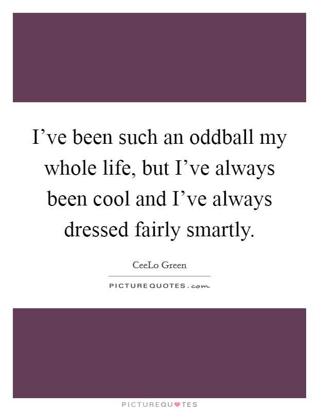 I've been such an oddball my whole life, but I've always been cool and I've always dressed fairly smartly. Picture Quote #1