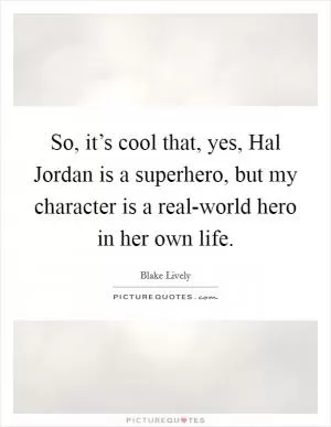 So, it’s cool that, yes, Hal Jordan is a superhero, but my character is a real-world hero in her own life Picture Quote #1