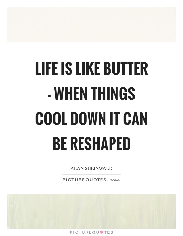 Life is like butter - when things cool down it can be reshaped Picture Quote #1