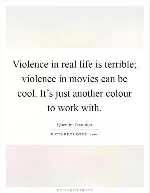 Violence in real life is terrible; violence in movies can be cool. It’s just another colour to work with Picture Quote #1