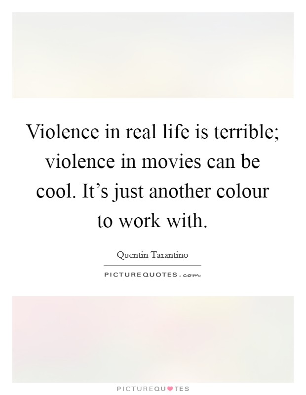 Violence in real life is terrible; violence in movies can be cool. It’s just another colour to work with Picture Quote #1