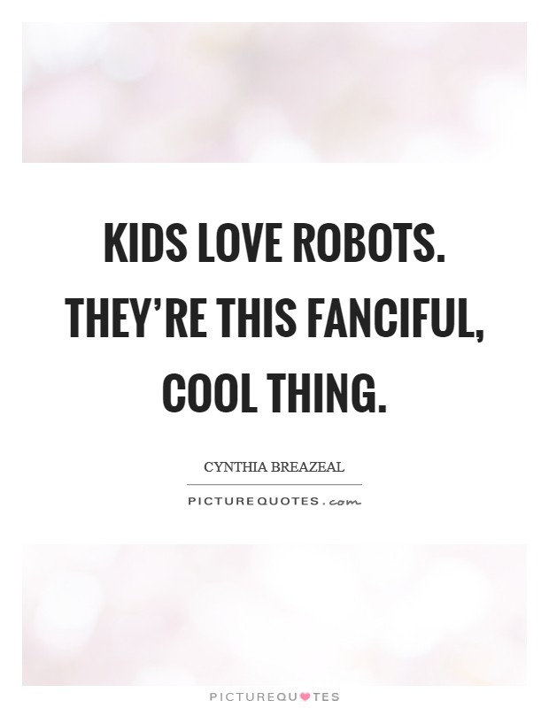 Kids love robots. They're this fanciful, cool thing. Picture Quote #1