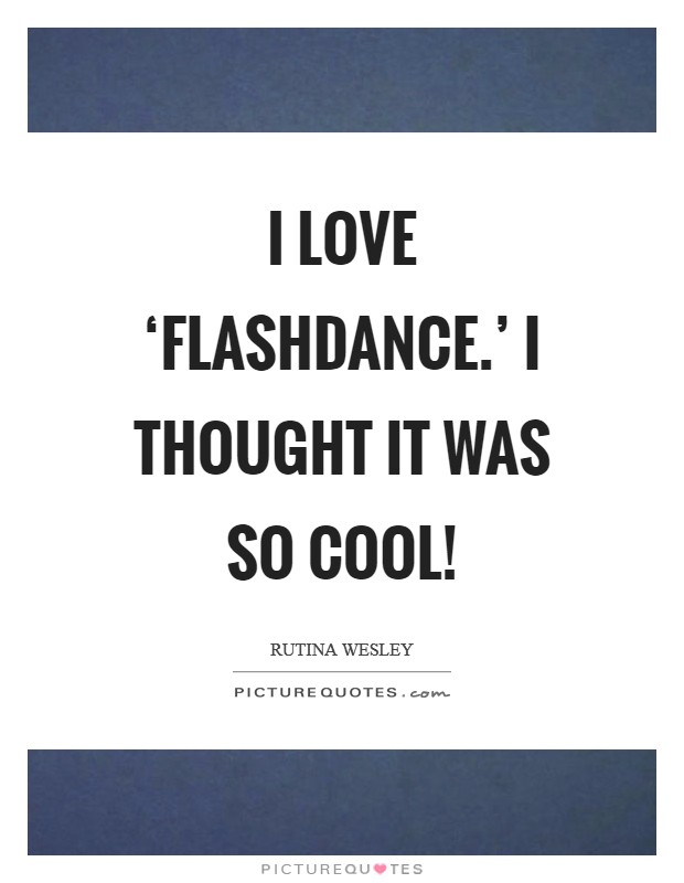 I love ‘Flashdance.' I thought it was so cool! Picture Quote #1