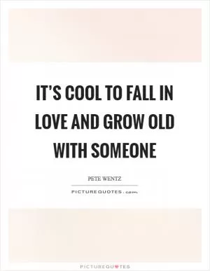 It’s cool to fall in love and grow old with someone Picture Quote #1