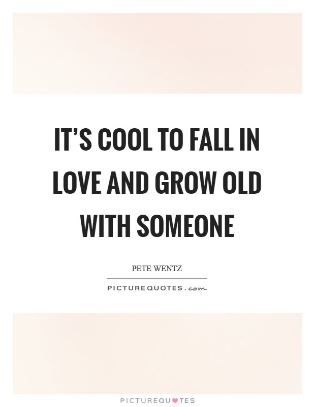 It's cool to fall in love and grow old with someone Picture Quote #1