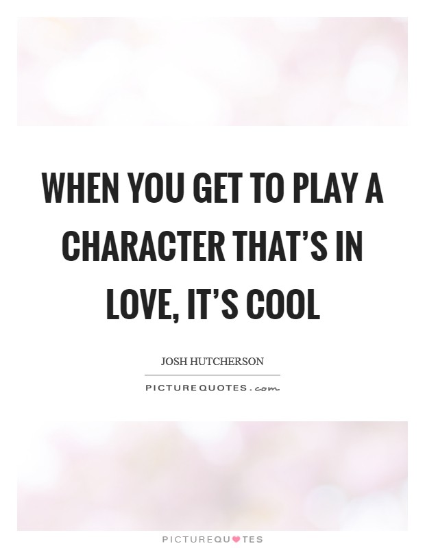 When you get to play a character that's in love, it's cool Picture Quote #1