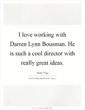 I love working with Darren Lynn Bousman. He is such a cool director with really great ideas Picture Quote #1