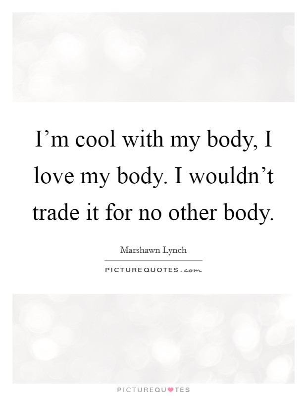I'm cool with my body, I love my body. I wouldn't trade it for no other body. Picture Quote #1