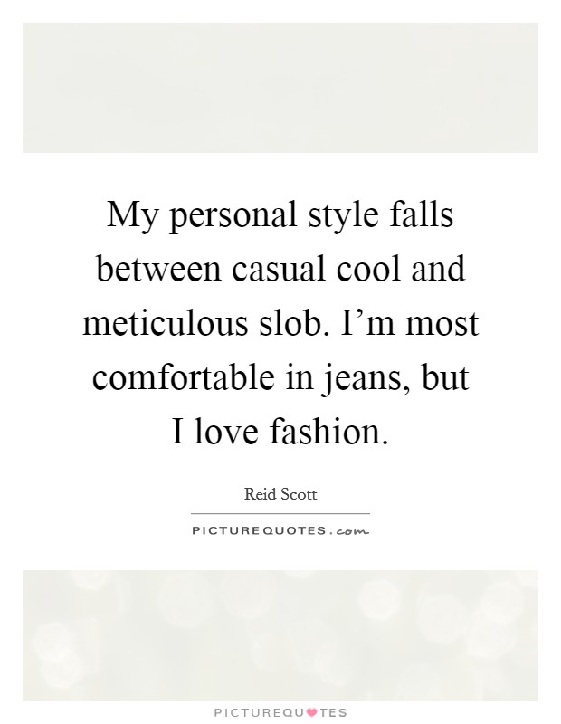 My personal style falls between casual cool and meticulous slob. I'm most comfortable in jeans, but I love fashion. Picture Quote #1