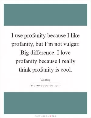 I use profanity because I like profanity, but I’m not vulgar. Big difference. I love profanity because I really think profanity is cool Picture Quote #1