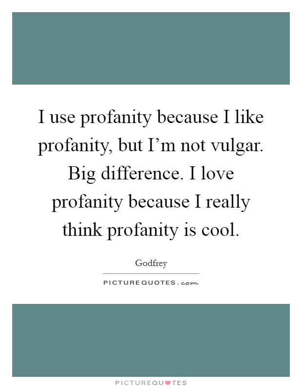 I use profanity because I like profanity, but I'm not vulgar. Big difference. I love profanity because I really think profanity is cool. Picture Quote #1