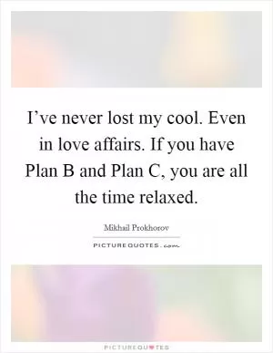 I’ve never lost my cool. Even in love affairs. If you have Plan B and Plan C, you are all the time relaxed Picture Quote #1