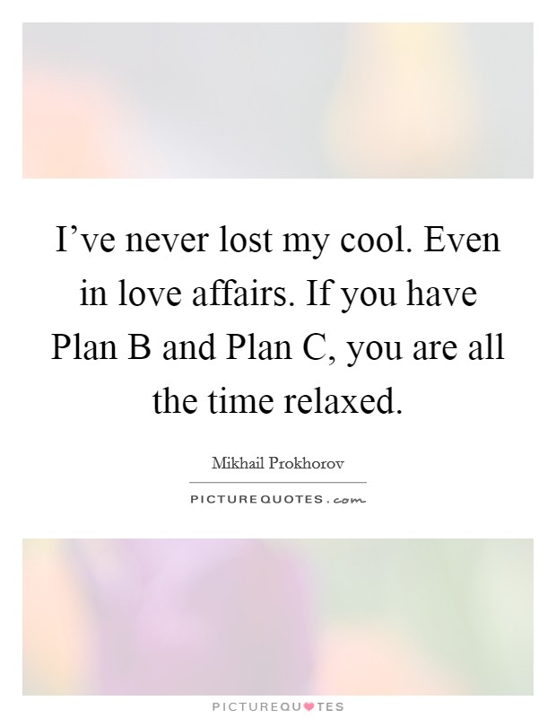 I've never lost my cool. Even in love affairs. If you have Plan B and Plan C, you are all the time relaxed. Picture Quote #1