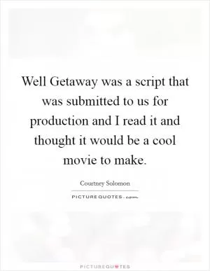 Well Getaway was a script that was submitted to us for production and I read it and thought it would be a cool movie to make Picture Quote #1