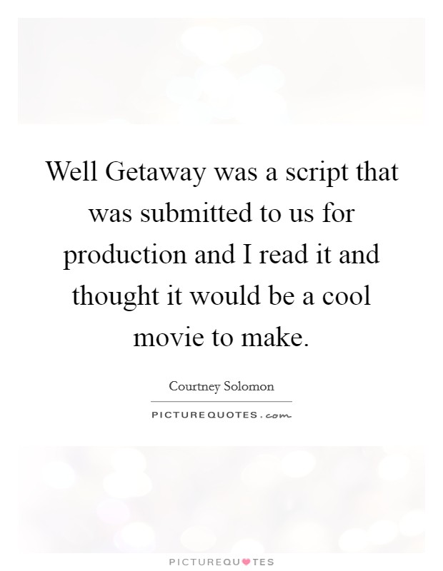 Well Getaway was a script that was submitted to us for production and I read it and thought it would be a cool movie to make. Picture Quote #1