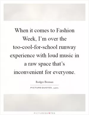When it comes to Fashion Week, I’m over the too-cool-for-school runway experience with loud music in a raw space that’s inconvenient for everyone Picture Quote #1