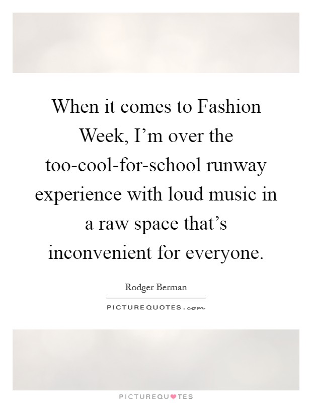 When it comes to Fashion Week, I'm over the too-cool-for-school runway experience with loud music in a raw space that's inconvenient for everyone. Picture Quote #1