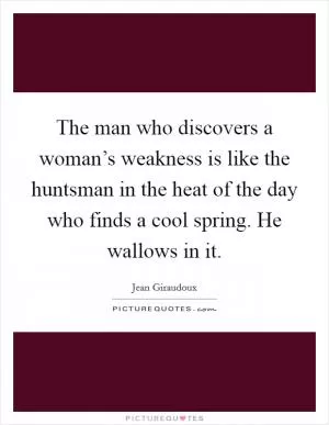 The man who discovers a woman’s weakness is like the huntsman in the heat of the day who finds a cool spring. He wallows in it Picture Quote #1