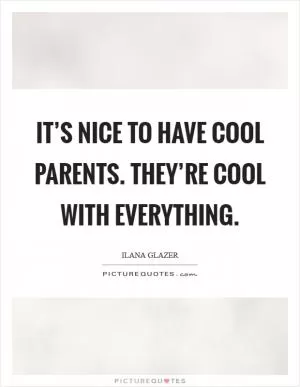 It’s nice to have cool parents. They’re cool with everything Picture Quote #1