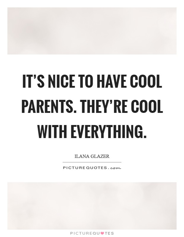 It's nice to have cool parents. They're cool with everything. Picture Quote #1
