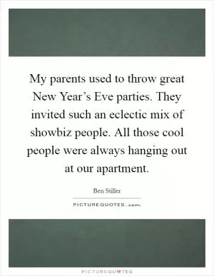 My parents used to throw great New Year’s Eve parties. They invited such an eclectic mix of showbiz people. All those cool people were always hanging out at our apartment Picture Quote #1