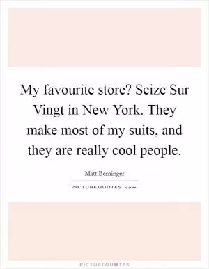 My favourite store? Seize Sur Vingt in New York. They make most of my suits, and they are really cool people Picture Quote #1