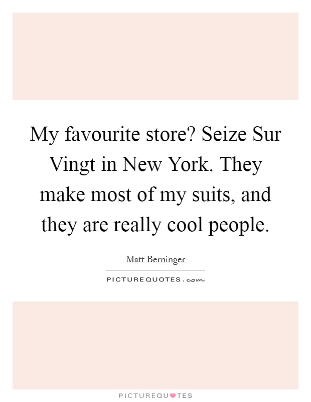 My favourite store? Seize Sur Vingt in New York. They make most of my suits, and they are really cool people. Picture Quote #1