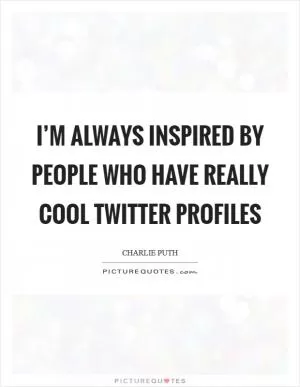 I’m always inspired by people who have really cool Twitter profiles Picture Quote #1