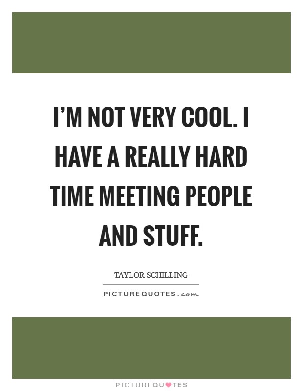 I'm not very cool. I have a really hard time meeting people and stuff. Picture Quote #1