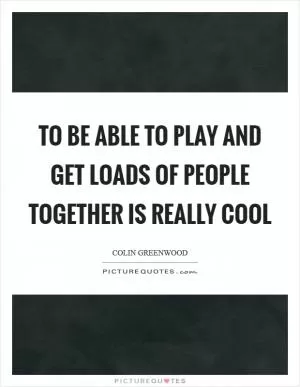 To be able to play and get loads of people together is really cool Picture Quote #1