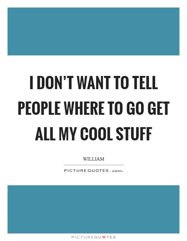 I don't want to tell people where to go get all my cool stuff Picture Quote #1