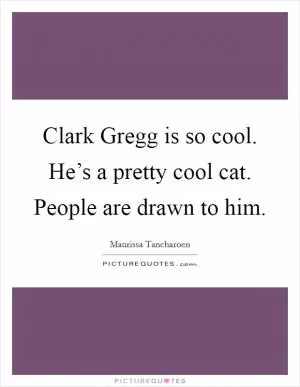 Clark Gregg is so cool. He’s a pretty cool cat. People are drawn to him Picture Quote #1