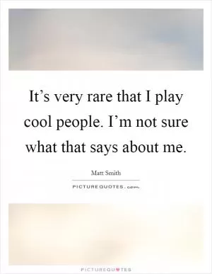 It’s very rare that I play cool people. I’m not sure what that says about me Picture Quote #1