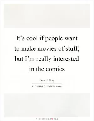 It’s cool if people want to make movies of stuff, but I’m really interested in the comics Picture Quote #1