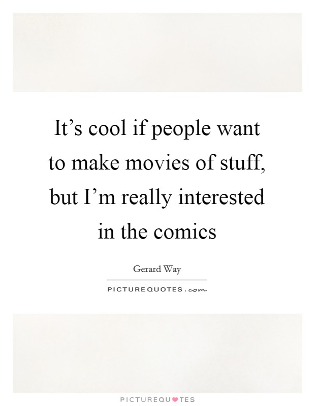 It's cool if people want to make movies of stuff, but I'm really interested in the comics Picture Quote #1