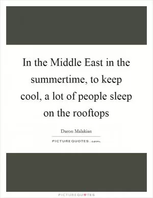 In the Middle East in the summertime, to keep cool, a lot of people sleep on the rooftops Picture Quote #1