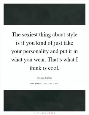 The sexiest thing about style is if you kind of just take your personality and put it in what you wear. That’s what I think is cool Picture Quote #1
