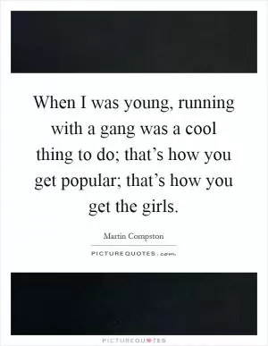 When I was young, running with a gang was a cool thing to do; that’s how you get popular; that’s how you get the girls Picture Quote #1