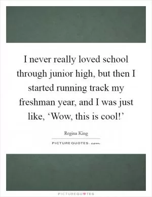 I never really loved school through junior high, but then I started running track my freshman year, and I was just like, ‘Wow, this is cool!’ Picture Quote #1