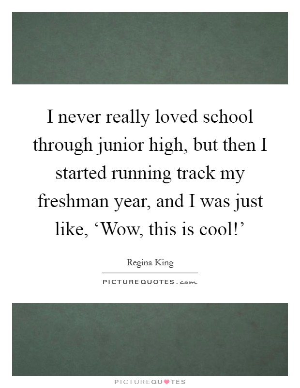 I never really loved school through junior high, but then I started running track my freshman year, and I was just like, ‘Wow, this is cool!' Picture Quote #1