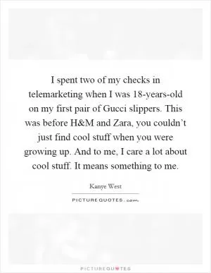 I spent two of my checks in telemarketing when I was 18-years-old on my first pair of Gucci slippers. This was before H Picture Quote #1