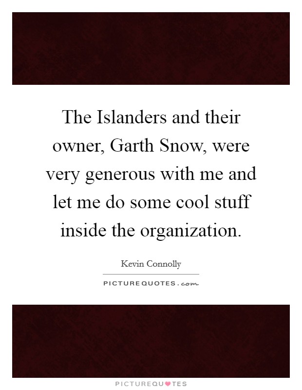 The Islanders and their owner, Garth Snow, were very generous with me and let me do some cool stuff inside the organization. Picture Quote #1