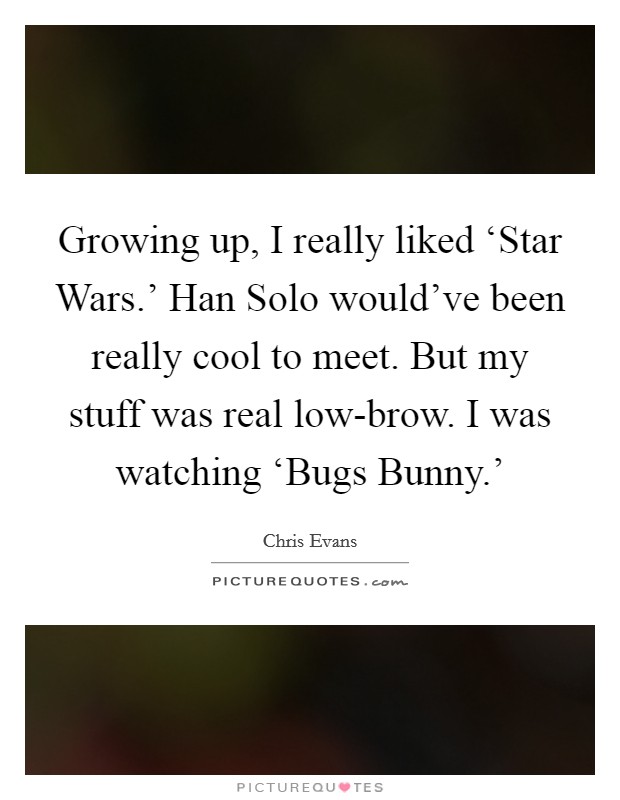 Growing up, I really liked ‘Star Wars.' Han Solo would've been really cool to meet. But my stuff was real low-brow. I was watching ‘Bugs Bunny.' Picture Quote #1