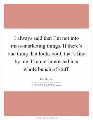 I always said that I’m not into mass-marketing things. If there’s one thing that looks cool, that’s fine by me. I’m not interested in a whole bunch of stuff Picture Quote #1