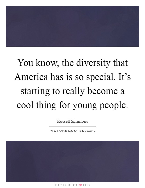 You know, the diversity that America has is so special. It's starting to really become a cool thing for young people. Picture Quote #1