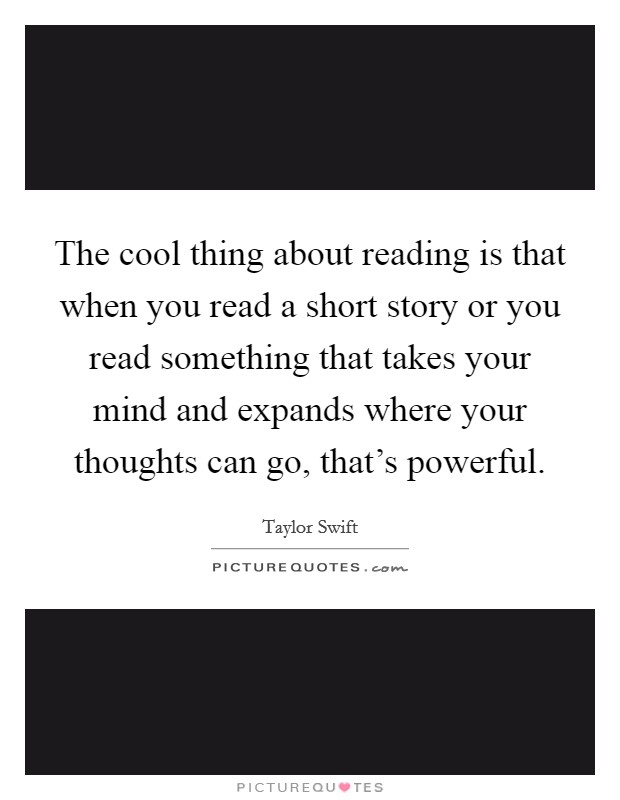 The cool thing about reading is that when you read a short story or you read something that takes your mind and expands where your thoughts can go, that's powerful. Picture Quote #1