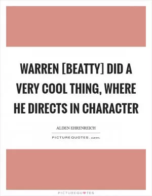 Warren [Beatty] did a very cool thing, where he directs in character Picture Quote #1