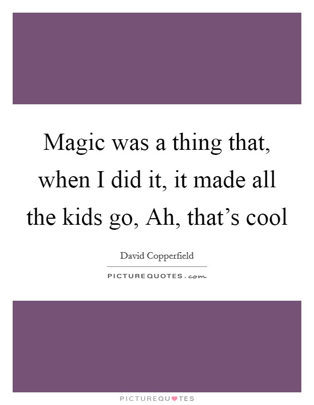 Magic was a thing that, when I did it, it made all the kids go, Ah, that's cool Picture Quote #1