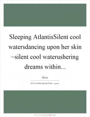 Sleeping AtlantisSilent cool watersdancing upon her skin ~silent cool waterushering dreams within Picture Quote #1